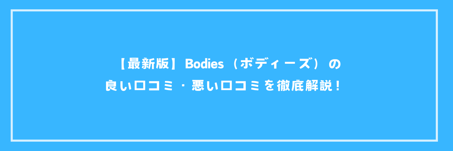 【最新版】Bodies（ボディーズ）の良い口コミ・悪い口コミを徹底解説！